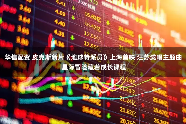 华信配资 皮克斯新片《地球特派员》上海首映 汪苏泷唱主题曲 星际冒险藏着成长课程