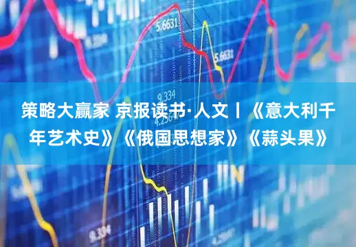 策略大赢家 京报读书·人文丨《意大利千年艺术史》《俄国思想家》《蒜头果》