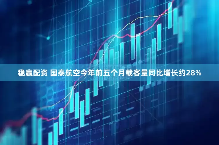 稳赢配资 国泰航空今年前五个月载客量同比增长约28%