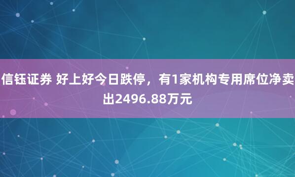 信钰证券 好上好今日跌停，有1家机构专用席位净卖出2496.88万元