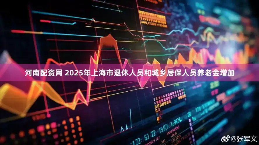 河南配资网 2025年上海市退休人员和城乡居保人员养老金增加