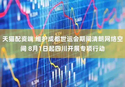 天猫配资端 维护成都世运会期间清朗网络空间 8月1日起四川开展专项行动