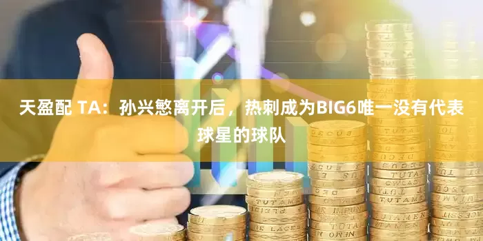 天盈配 TA：孙兴慜离开后，热刺成为BIG6唯一没有代表球星的球队