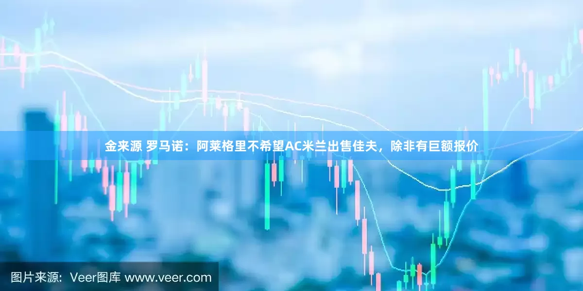 金来源 罗马诺：阿莱格里不希望AC米兰出售佳夫，除非有巨额报价