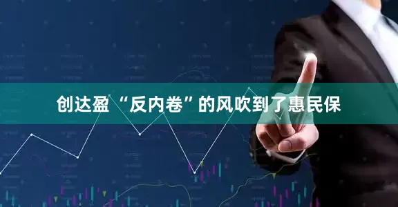 创达盈 “反内卷”的风吹到了惠民保