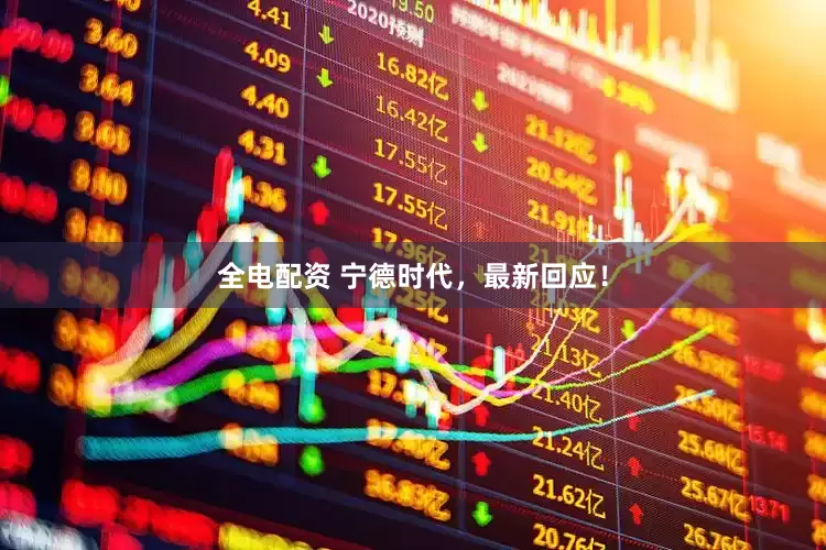全电配资 宁德时代，最新回应！