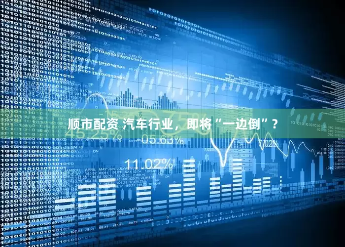 顺市配资 汽车行业，即将“一边倒”？