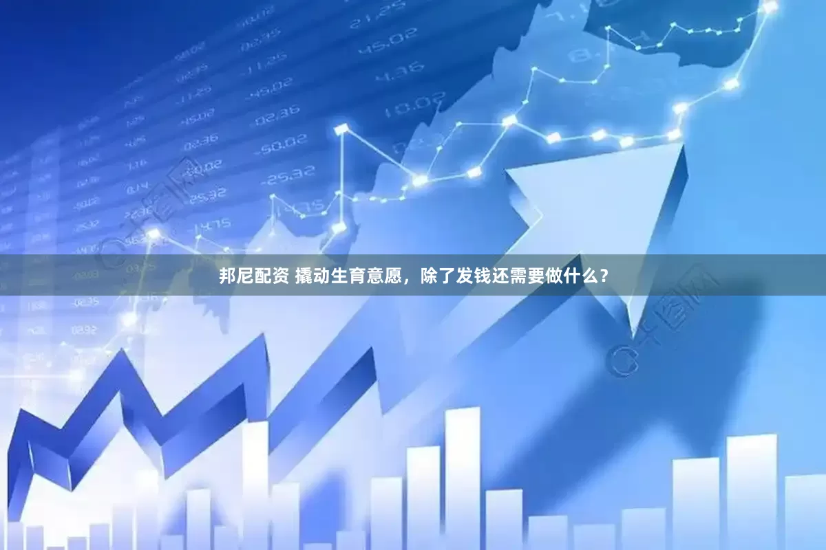 邦尼配资 撬动生育意愿，除了发钱还需要做什么？