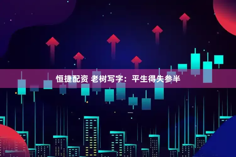 恒捷配资 老树写字：平生得失参半