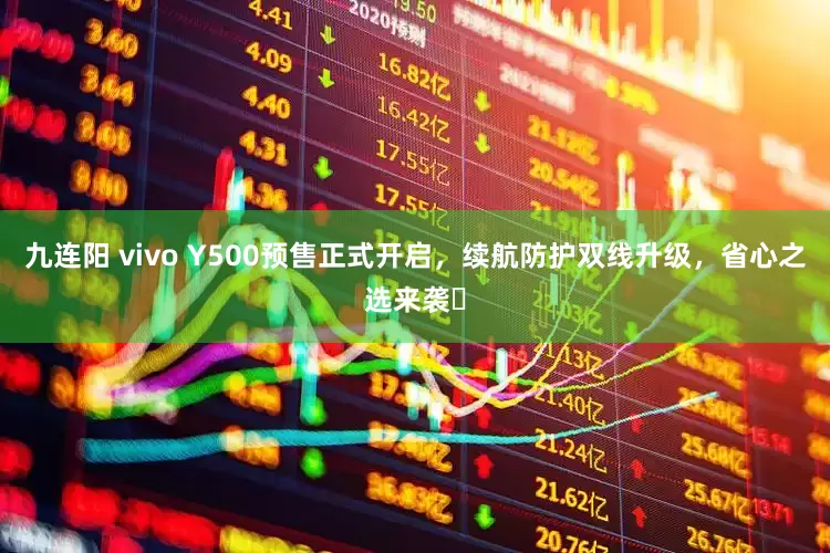 九连阳 vivo Y500预售正式开启，续航防护双线升级，省心之选来袭​