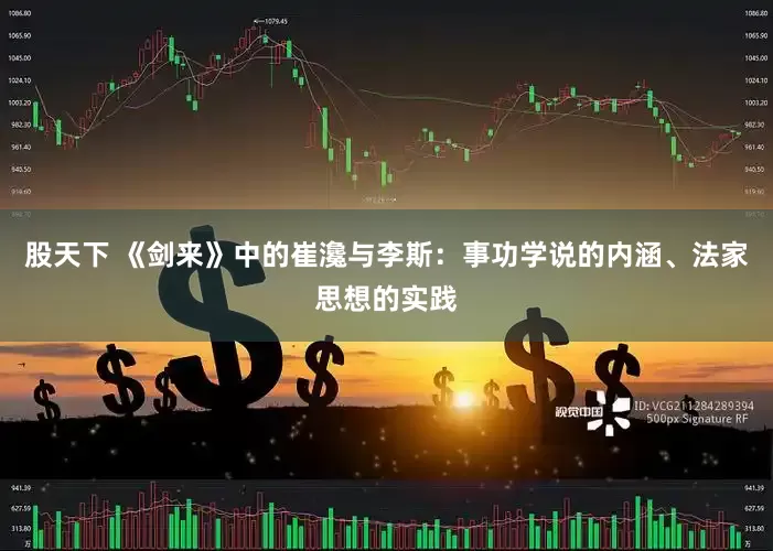 股天下 《剑来》中的崔瀺与李斯：事功学说的内涵、法家思想的实践