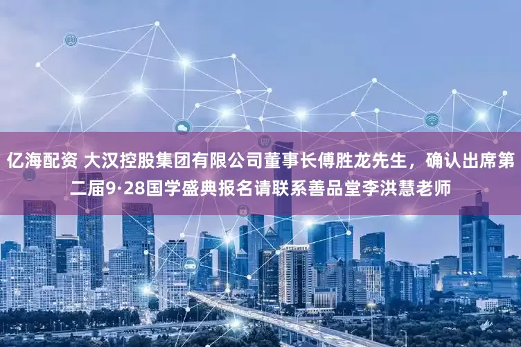 亿海配资 大汉控股集团有限公司董事长傅胜龙先生，确认出席第二届9·28国学盛典报名请联系善品堂李洪慧老师