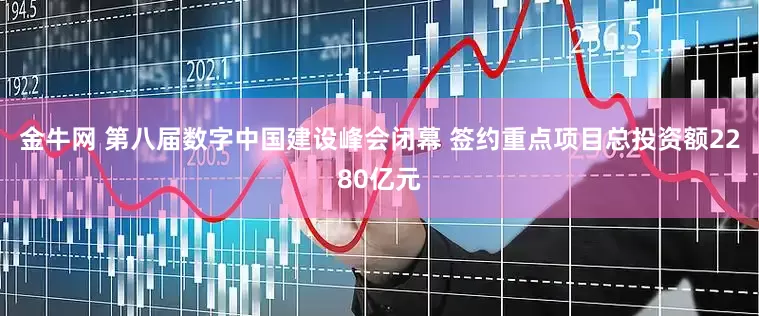 金牛网 第八届数字中国建设峰会闭幕 签约重点项目总投资额2280亿元