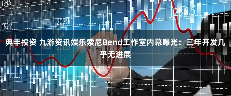 典丰投资 九游资讯娱乐索尼Bend工作室内幕曝光：三年开发几乎无进展