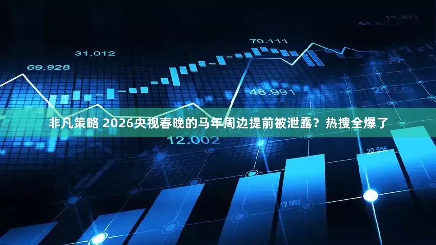 非凡策略 2026央视春晚的马年周边提前被泄露？热搜全爆了