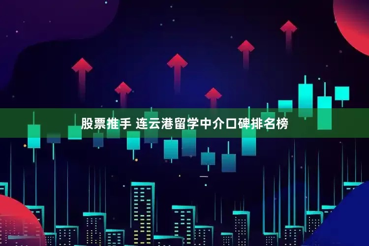 股票推手 连云港留学中介口碑排名榜