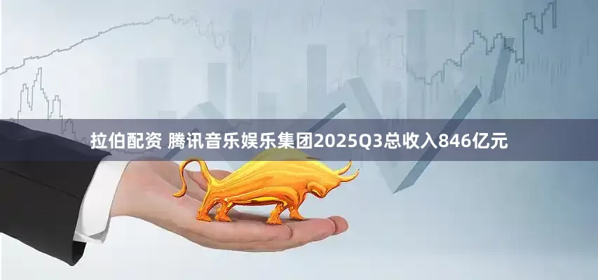 拉伯配资 腾讯音乐娱乐集团2025Q3总收入846亿元