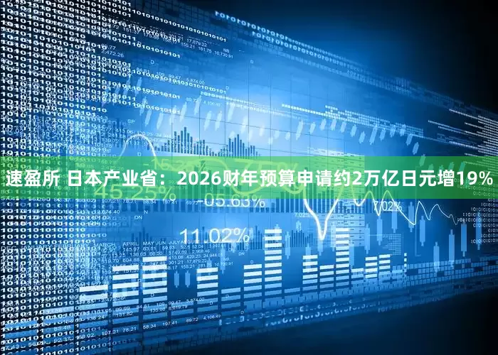 速盈所 日本产业省：2026财年预算申请约2万亿日元增19%