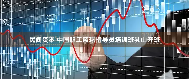 民间资本 中国职工篮球指导员培训班乳山开班