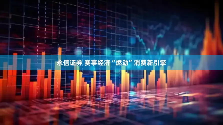 永信证券 赛事经济“燃动”消费新引擎